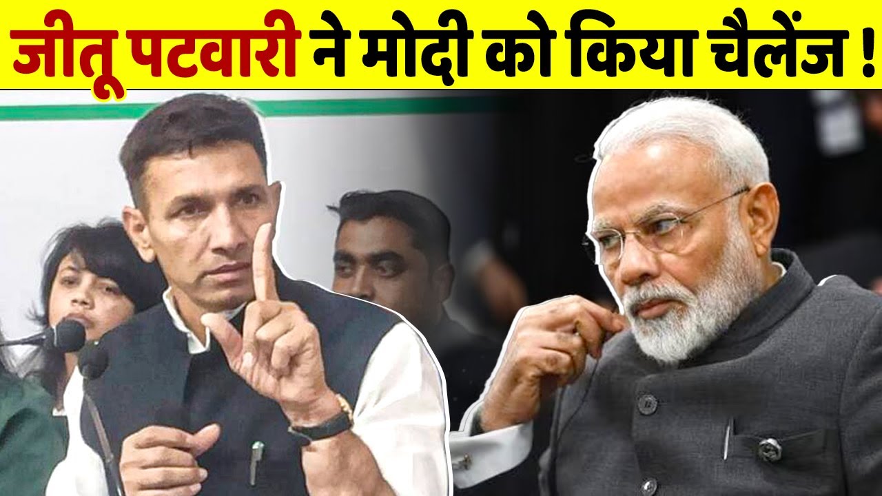 Jitu Patwari ने गुस्से में Modi को चैलेंज करते हुए क्या कहा ?