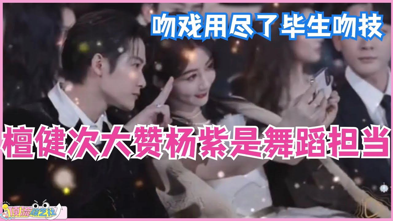 檀健次后台大赞杨紫也是舞蹈担当 拍吻戏更是用尽了毕生吻技！音乐 | music | 娱乐 | 星光大赏 | 综艺 | 长相思