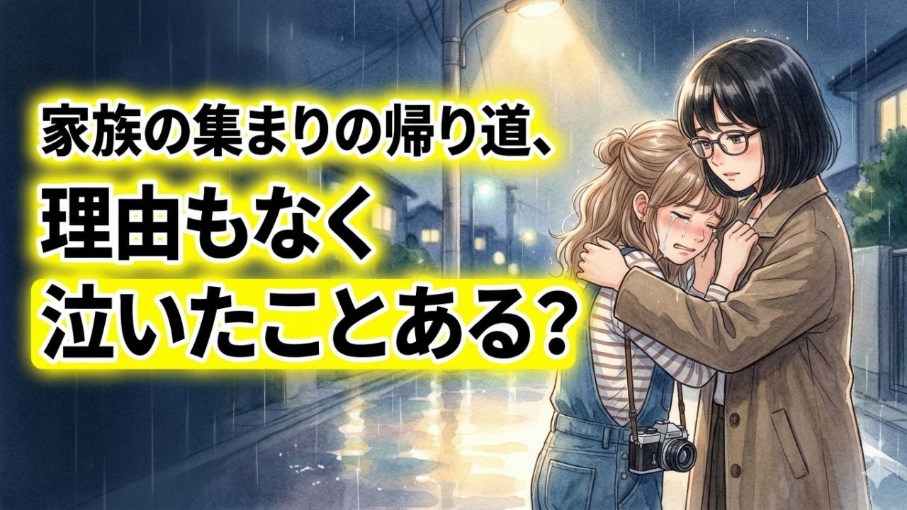 家族の集まりの帰り道、理由もなく泣いたことある？