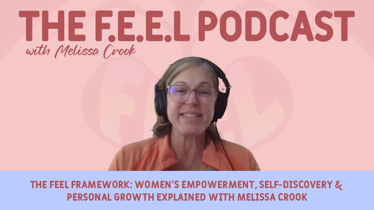 The FEEL Framework: Women’s Empowerment, Self-Discovery & Personal Growth Explained w/ Melissa Crook