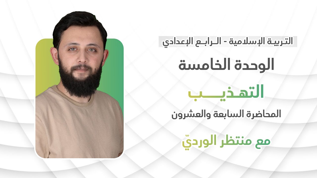 التربية الإسلامية للرابع الإعدادي - المحاضرة السابعة والعشرون - الوحدة الخامسة (التهذيب)