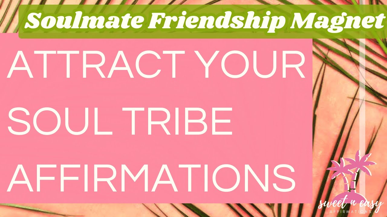 Friendships Affirmations - Attract your SOUL TRIBE & Attract friends