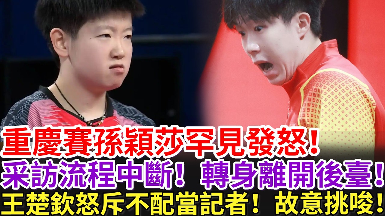 重慶賽孫穎莎罕見發怒！采訪流程中斷！轉身離開後臺！王楚欽怒斥不配當記者！故意挑唆！