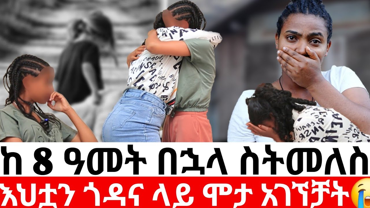 🔴ከ 8 ዓመት በኋላ ስትመለስእህቷ ጎዳና ላይ ሞታ አገኘቻት😭| መፍትሔ