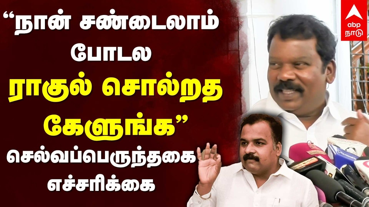 Selvaperunthagai | ”நான் சண்டைலாம் போடல ராகுல் சொல்றத கேளுங்க” செல்வப்பெருந்தகை எச்சரிக்கை