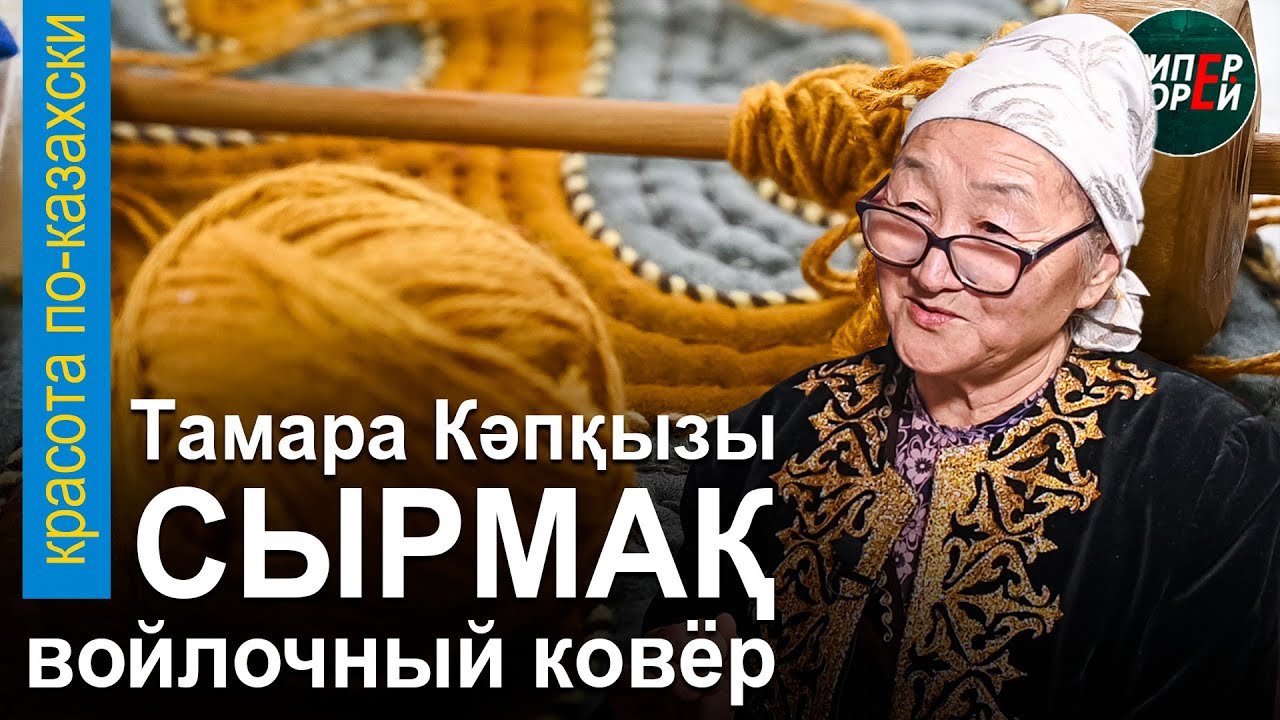 Как делают СЫРМАҚ, войлочный ковёр. Мастер Тамара Кәпқызы. «Красота по-казахски» с Гульнар ТАНКАЕВОЙ