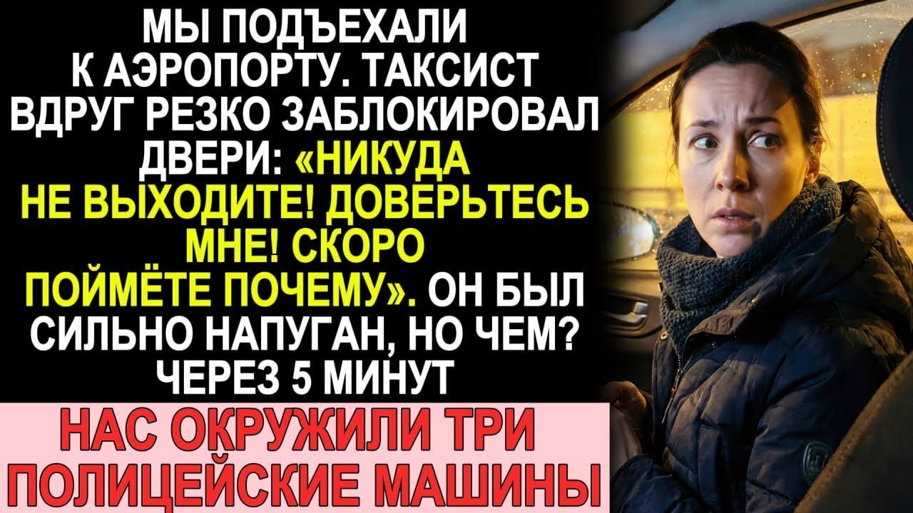 Таксист заблокировал двери  «Не выходите!» Через 5 минут нас окружила полиция