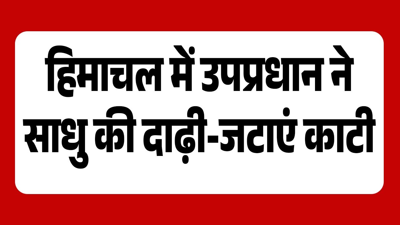 हिमाचल में साधु की दाढ़ी-जटाएं काटी,Video भी हुआ मौके का वायरल