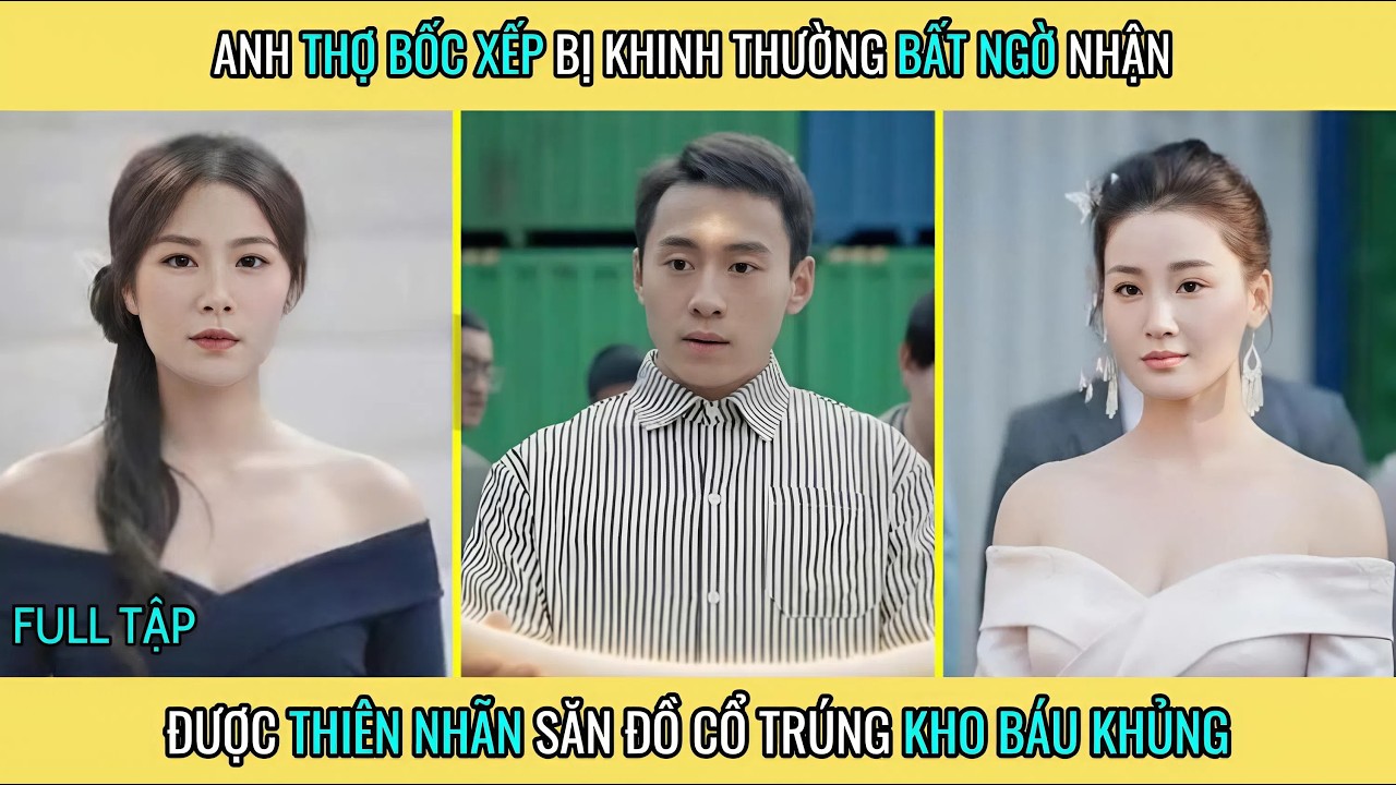 Anh Thợ Bốc Xếp Bị Khinh Thường Bất Ngờ Nhận Được Thiên Nhãn Săn Đồ Cổ Trúng Kho Báu Khủng