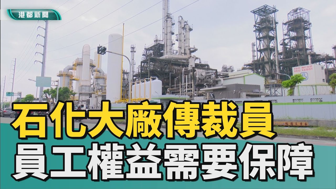 驚傳裁員！｜景氣寒冬！石化大廠傳裁員 員工權益須保障