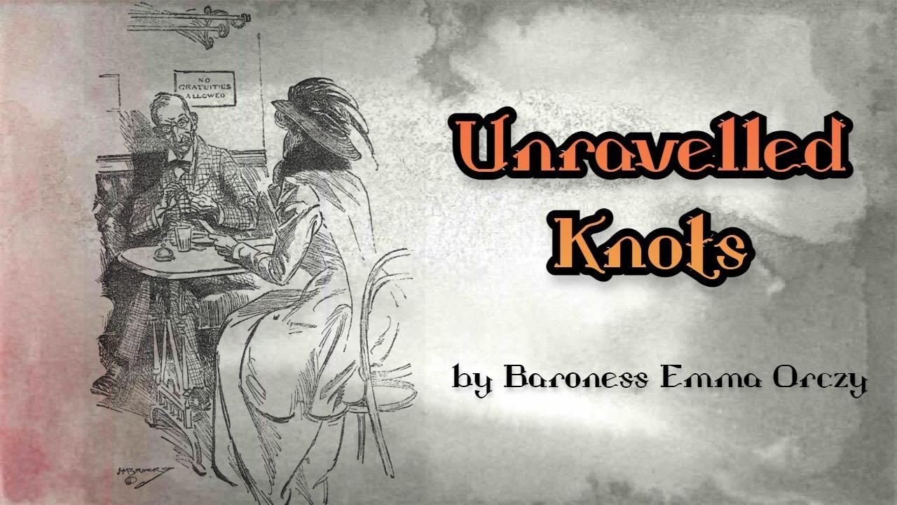 UNRAVELLED KNOTS by Baroness Emma Orczy ~ Full Audiobook ~