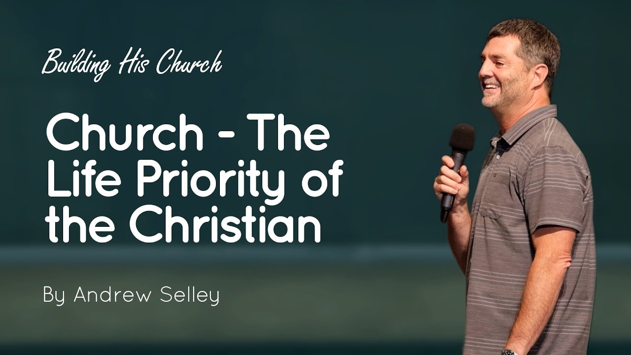 The Church Is the Proper Life Priority of the Christian | Andrew Selley | Building His Church