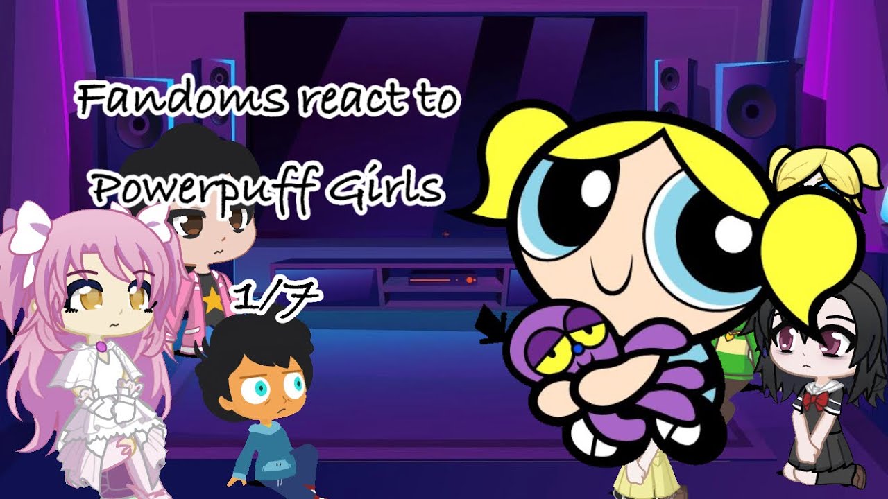 Fandoms react to powerpuff girls 1/7