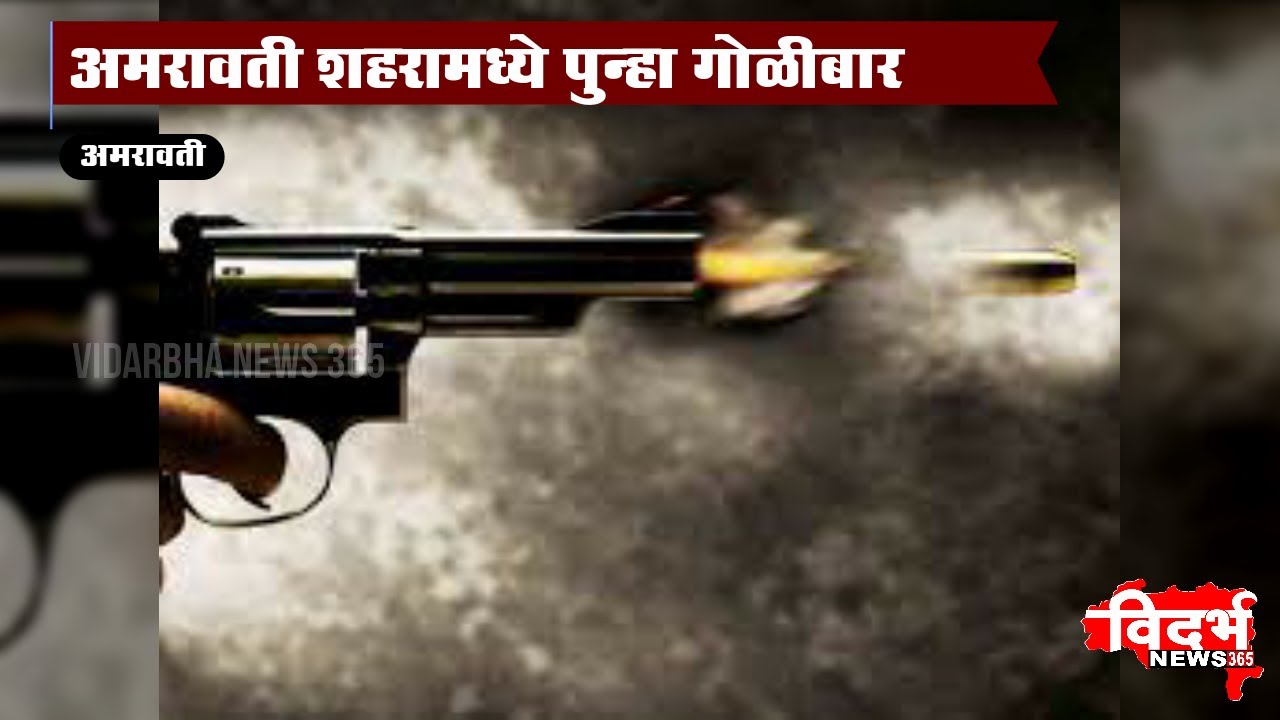 AMRAVATI | शहरामध्ये पुन्हा गोळीबार