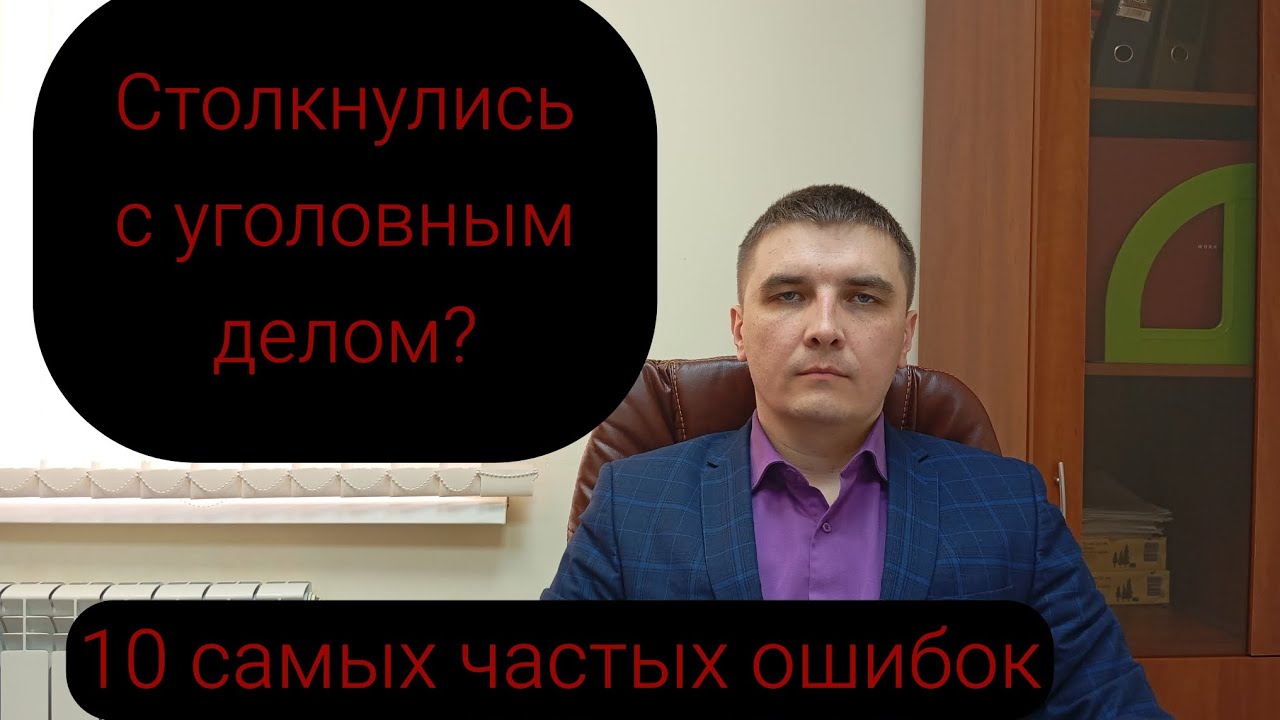 Уголовное дело и наиболее частые ошибки тех, кто с ним сталкивается.