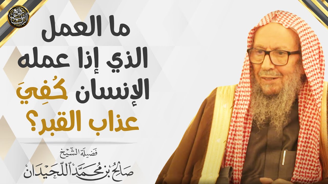 ما العمل الذي إذا عمله الإنسان كُفِيَ عذاب القبر؟ | العلامة صالح اللحيدان - رحمه الله -