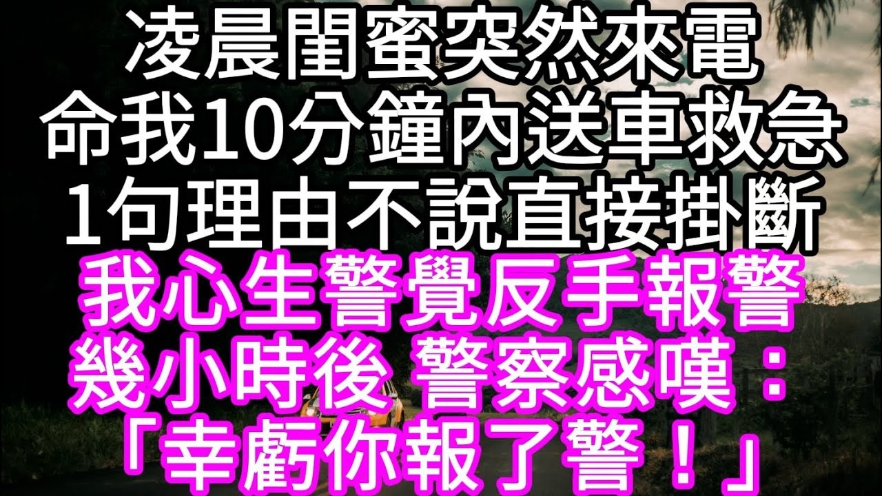 凌晨閨蜜突然來電命我10分鐘內送車救急1句理由不說直接掛斷 我心生警覺反手報警不料出警後 警察感嘆「幸虧你報了警！」 #心書時光 #為人處事 #生活經驗 #情感故事 #唯美频道 #爽文