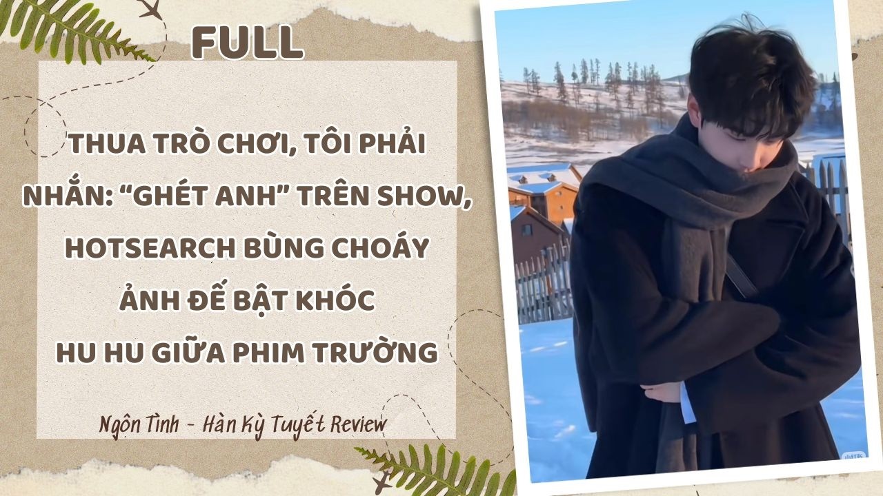 THUA TRÒ CHƠI, TÔI PHẢI NHẮN “GHÉT ANH”, HOTSEARCH BÙNG CHÁY ẢNH ĐẾ BẬT KHÓC HU HU GIỮA PHIM TRƯỜNG