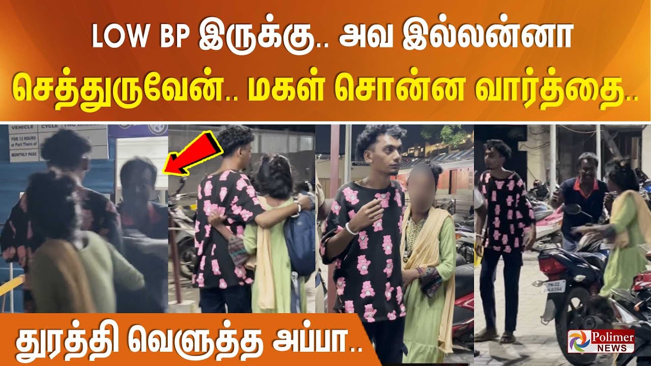 LOW BP இருக்கு காப்பாத்துங்க.. அவ இல்லன்னா செத்துருவேன்.. மகள் சொன்ன வார்த்தை. துரத்தி வெளுத்த அப்பா
