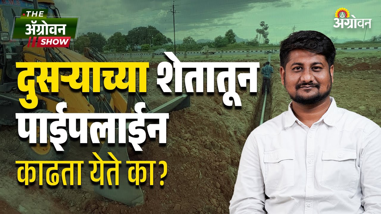 Agri Pipeline :  तीन फुटांच्या खाली शेतकऱ्याचा त्यांच्या जमिनीवर अधिकार असतो? | Agrowon