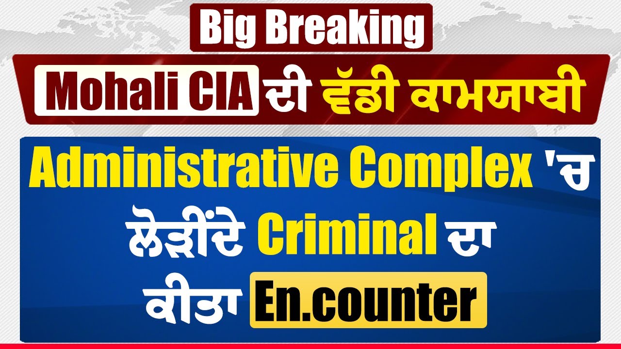 Big Breaking:Mohali CIA ਦੀ ਵੱਡੀ ਕਾਮਯਾਬੀ,Administrative Complex ਚ ਲੋੜੀਂਦੇ Criminal ਦਾ ਕੀਤਾ En.counter