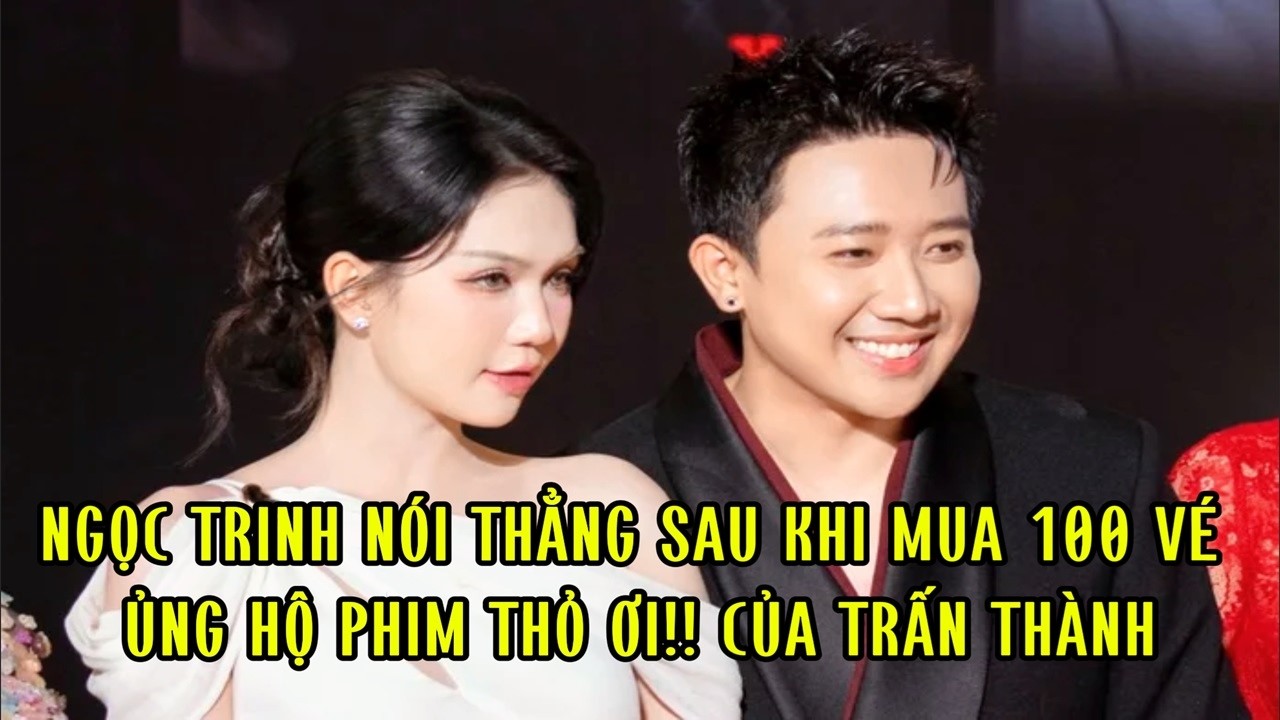 Ngọc Trinh nói thẳng sau khi mua 100 vé ủng hộ phim Thỏ Ơi!! của Trấn Thành