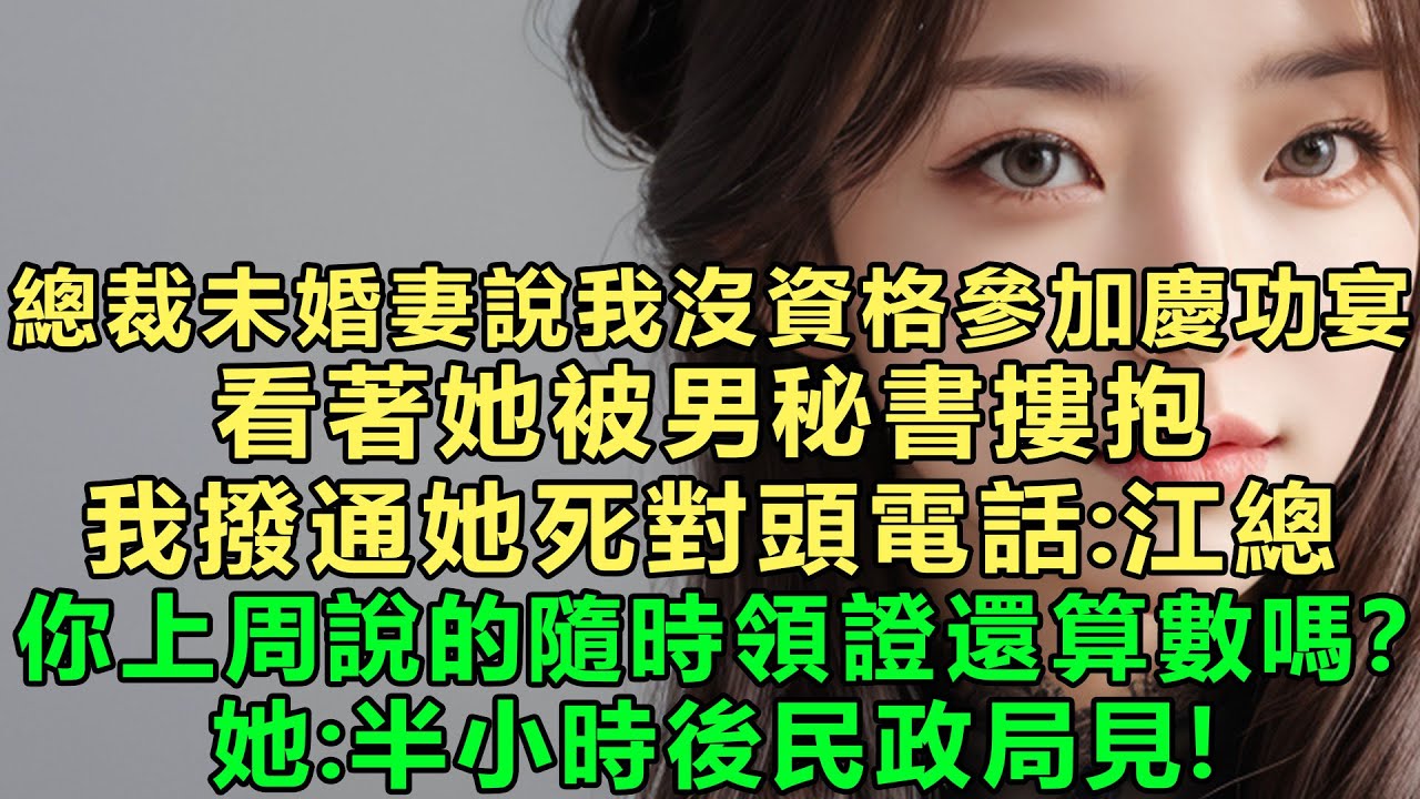 總裁未婚妻說我沒資格參加慶功宴，看著她被男秘書摟抱，我撥通她死對頭電話：江總，你上周說的隨時領證還算數嗎？她：半小時後民政局見！