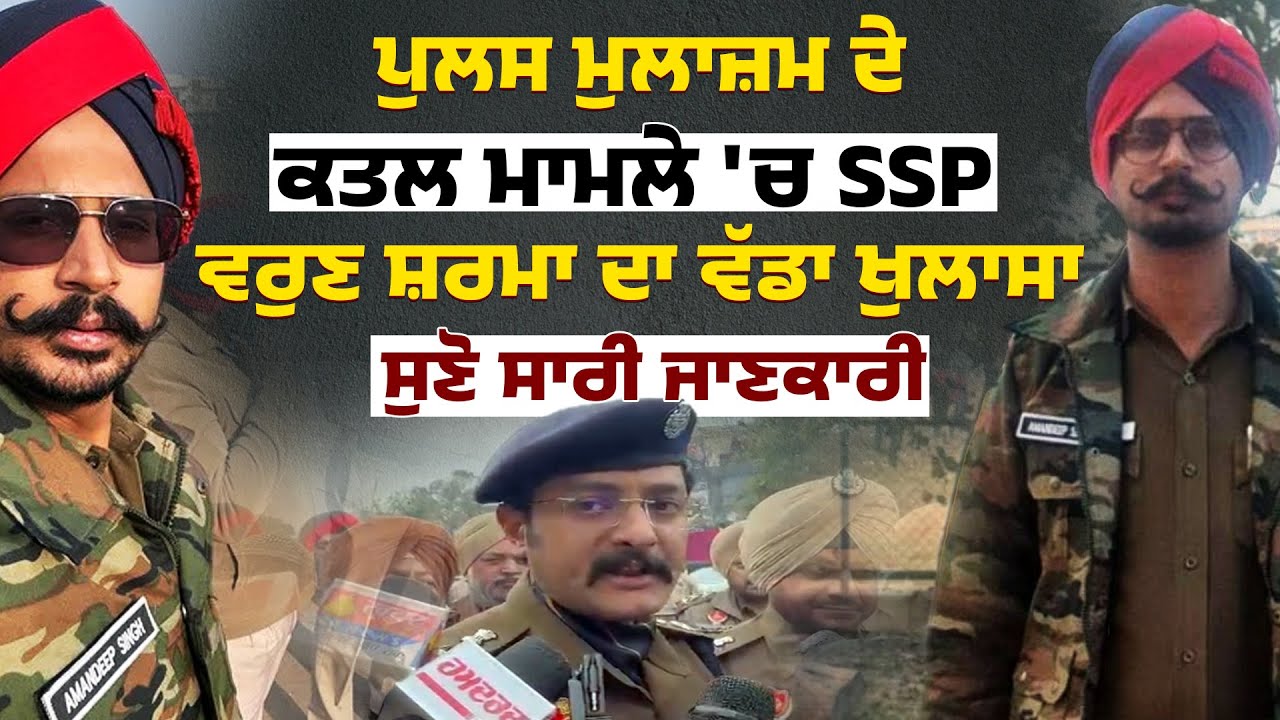 ਪੁਲਸ ਮੁਲਾਜ਼ਮ ਦੇ ਕਤਲ ਮਾਮਲੇ 'ਚ SSP ਵਰੁਣ ਸ਼ਰਮਾ ਦਾ ਵੱਡਾ ਖੁਲਾਸਾ, ਸੁਣੋ ਸਾਰੀ ਜਾਣਕਾਰੀ
