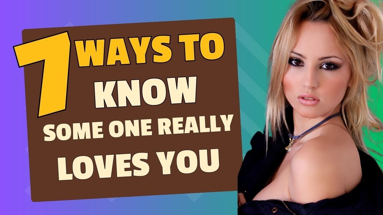 7 WAYS TO KNOW SOMEONE REALLY LOVES YOU