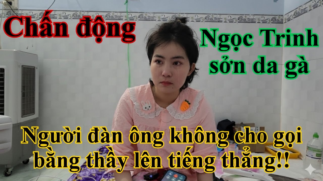 CHẤN ĐỘNG, NGỌC TRINH SỞN DA GÀ, NGƯỜI ĐÀN ÔNG KHÔNG CHO GỌI BẰNG THẦY LÊN TIẾNG THẲNG!!