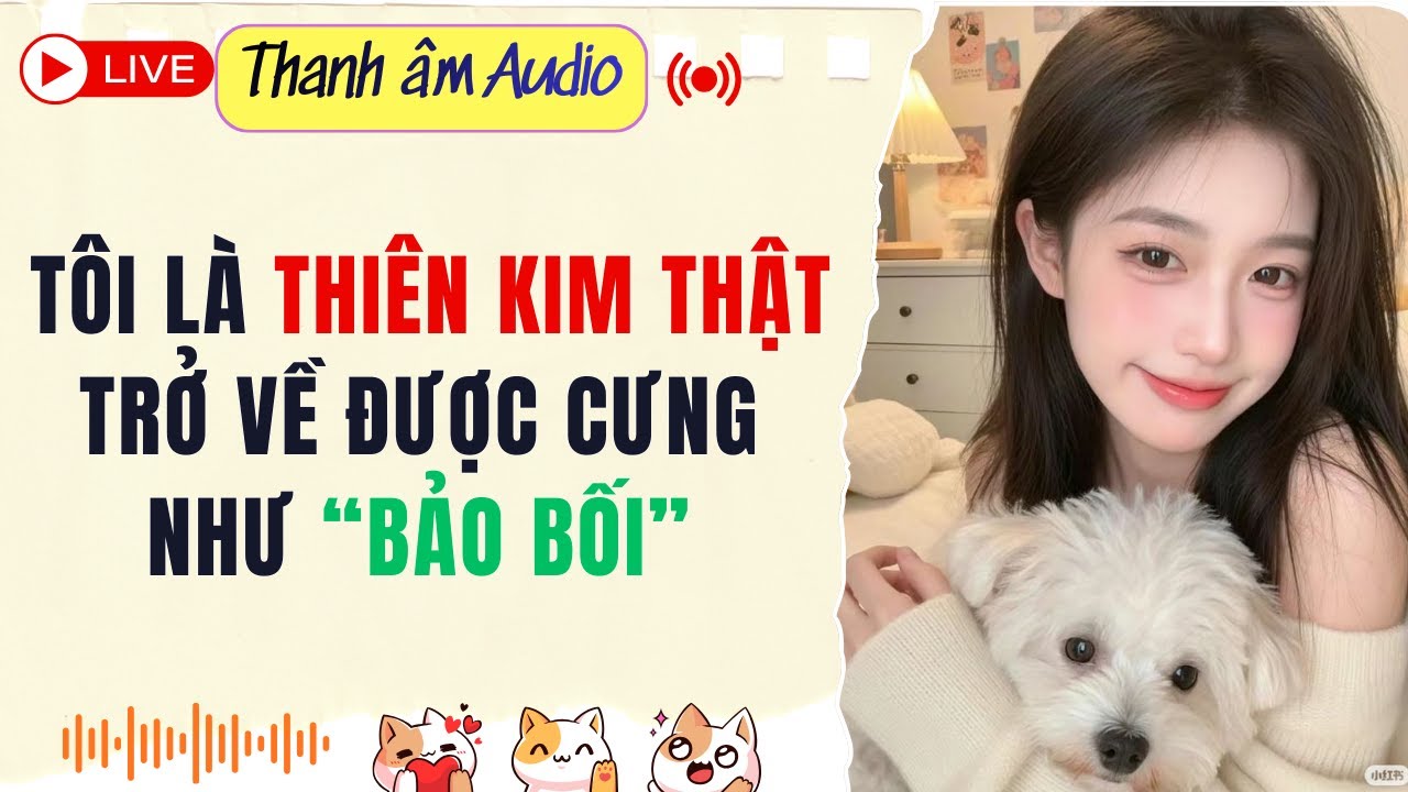 Live Full |  TÔI LÀ THIÊN KIM THẬT TRỞ VỀ ĐƯỢC CƯNG NHƯ “BẢO BỐI” | Thanh Âm  #audio