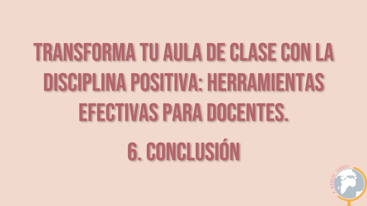 Transforma tu aula de clase con la disciplina positiva. 6. Conclusión
