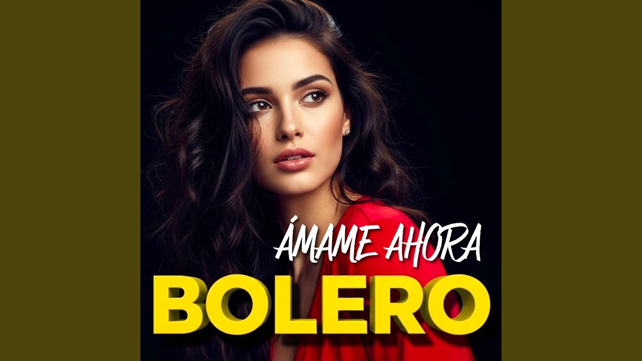 Ámame ahora. BOLERO