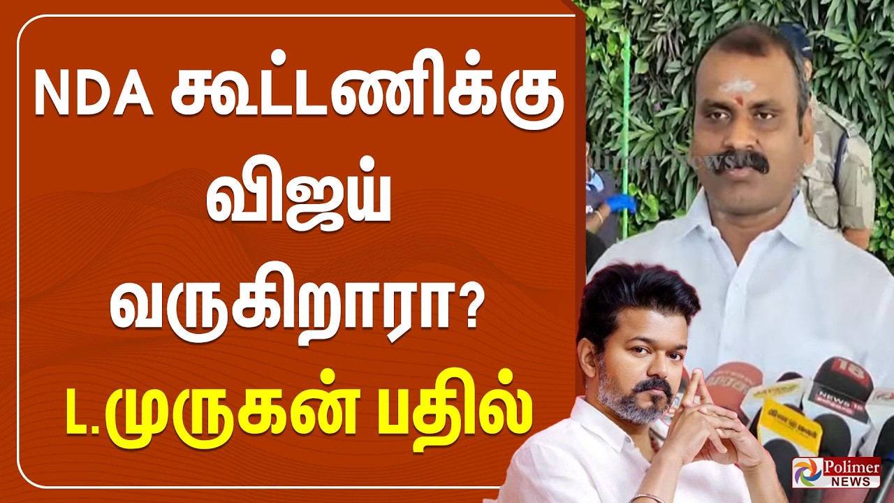 🔴LIVE : என்டிஏ கூட்டணிக்கு விஜய் வருகிறாரா? - எல்.முருகன் பதில்