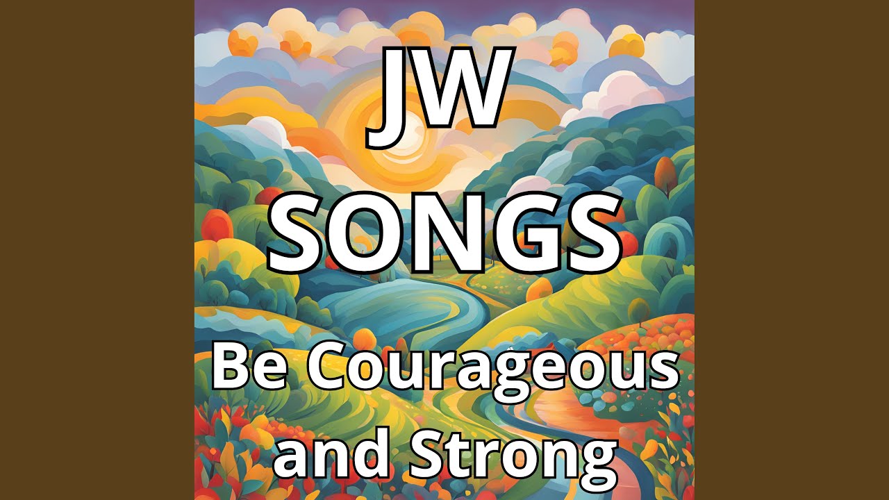 Jw Songs Be Courageous and Strong