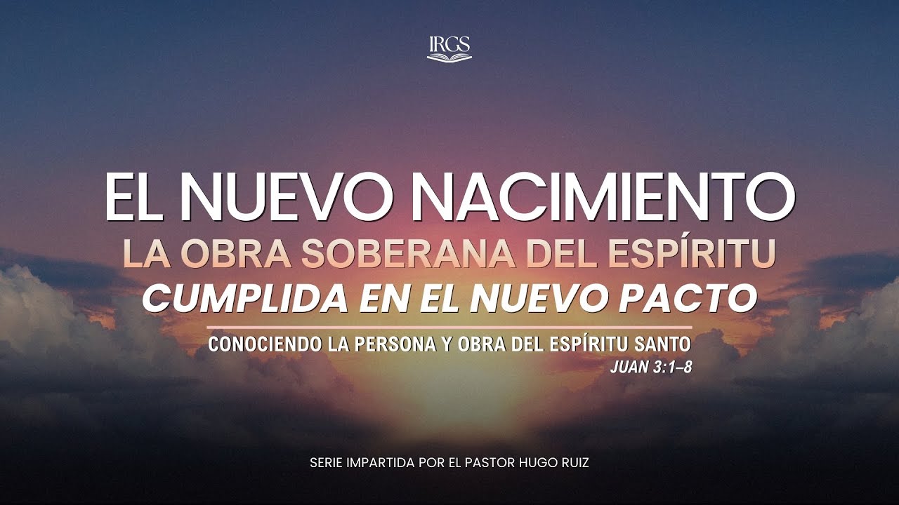 El Nuevo Nacimiento: La Obra Soberana del Espíritu Cumplida en el Nuevo Pacto | Pr. Hugo Ruiz