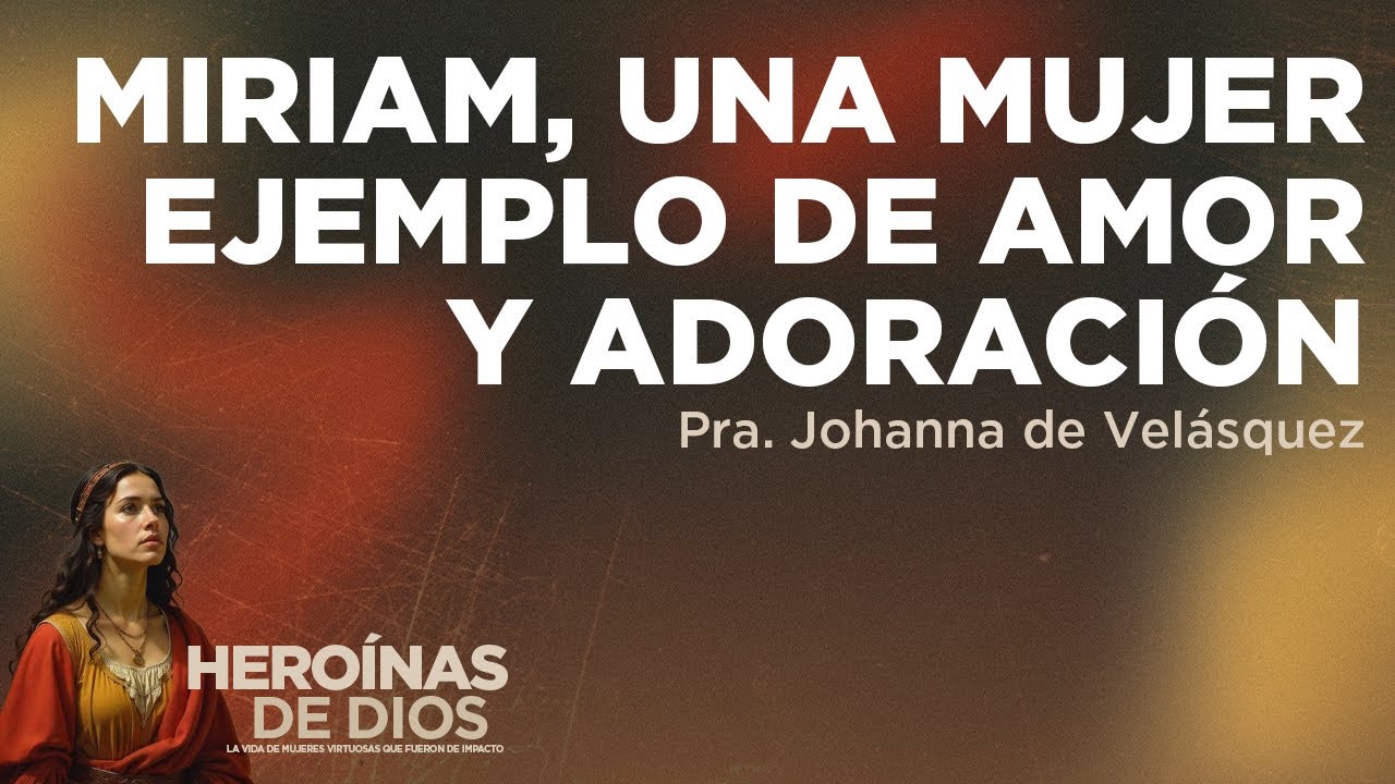 Miriam, una mujer ejemplo de amor y adoración | Pra. Johanna de Velásquez #predica