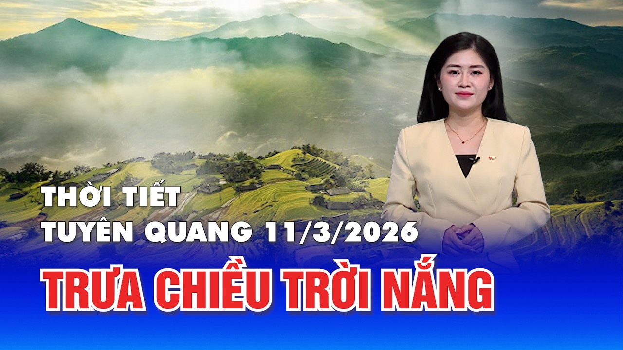 Thời tiết Tuy&ecirc;n Quang 11/3/2026