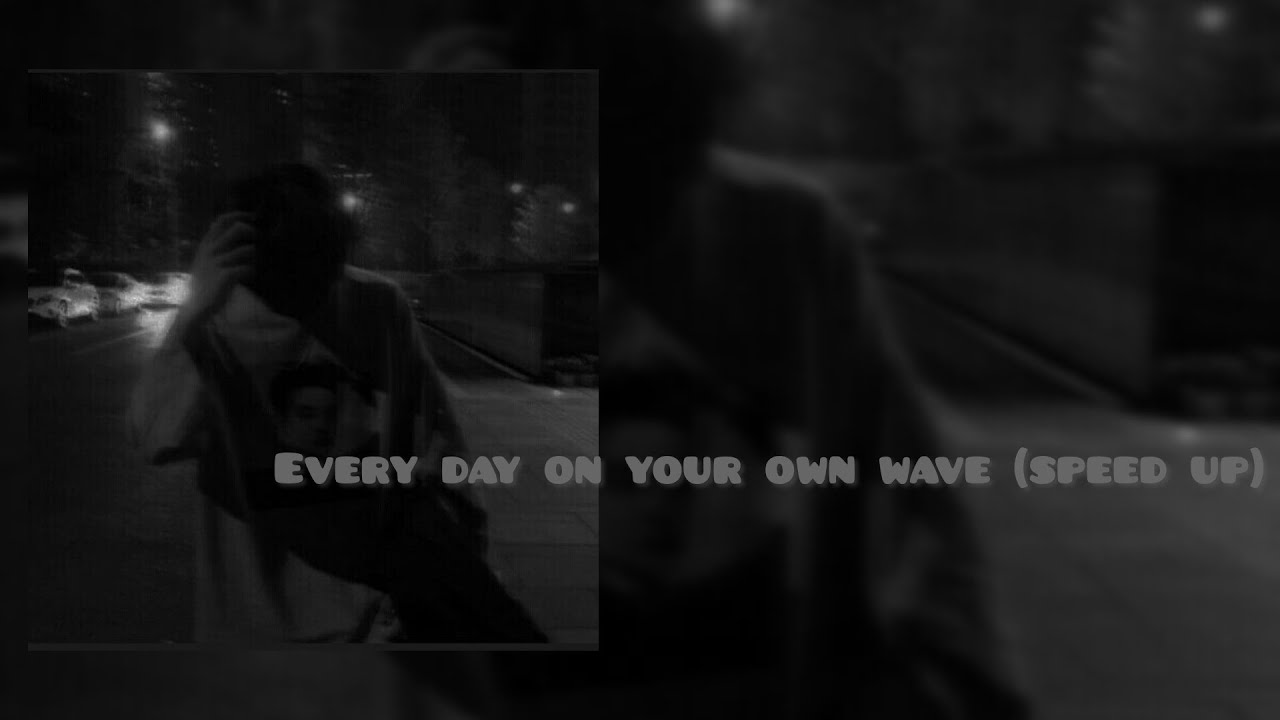 Every day on your own wave (speed up)