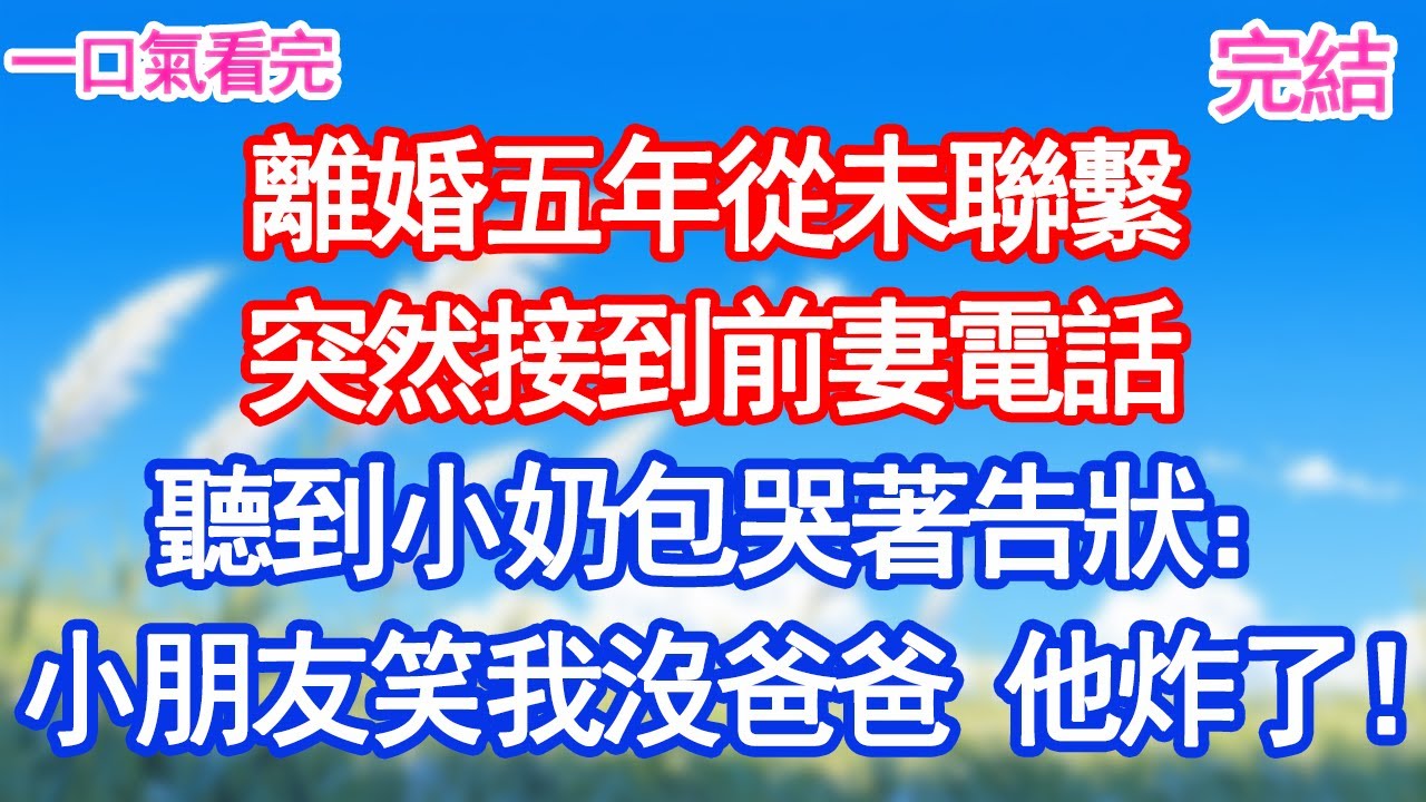 離婚五年從未聯繫，突然接到前妻電話，聽到小奶包哭著告狀：幼兒園小朋友嘲笑我沒爸爸 他炸了！#愛情#甜寵文#爽文#故事分享 