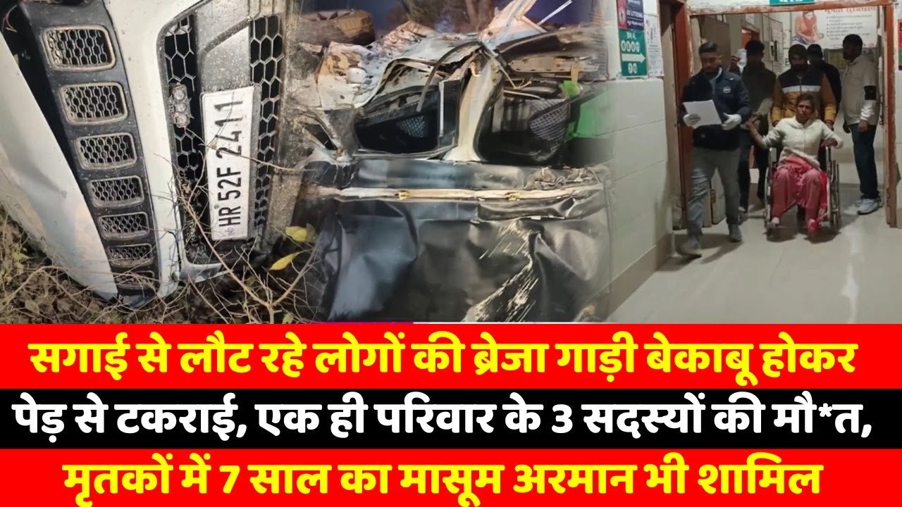 सगाई से लौट रहे लोगों की ब्रेजा गाड़ी बेकाबू होकर पेड़ से टकराई, एक ही परिवार के 3 सदस्यों की मौ*त