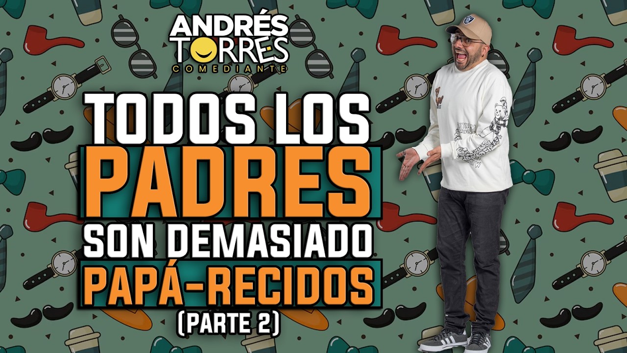 TODOS LOS PADRES SON DEMASIADO PAPÁRECIDOS - ANDRES TORRES COMEDIANTE