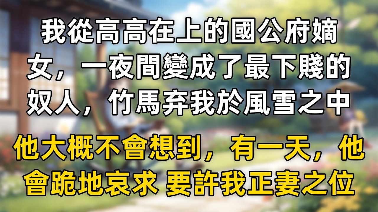 我從高高在上的國公府嫡女，一夜間變成了最下賤的奴人，竹馬將我剝去外衣置於風雪之中，他大概不會想到，有一天，他會跪地哀求 要許我正妻之位。