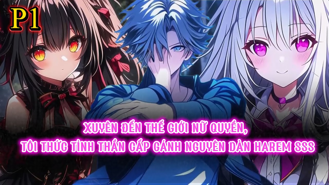 XUYÊN ĐẾN THẾ GIỚI NỮ QUYỀN, TÔI THỨC TỈNH THẦN CẤP GÁNH NGUYÊN DÀN HAREM SSS | P1