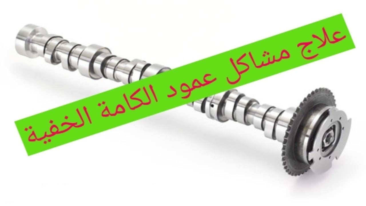 عمود الكامة و علاج المشاكل الخفية