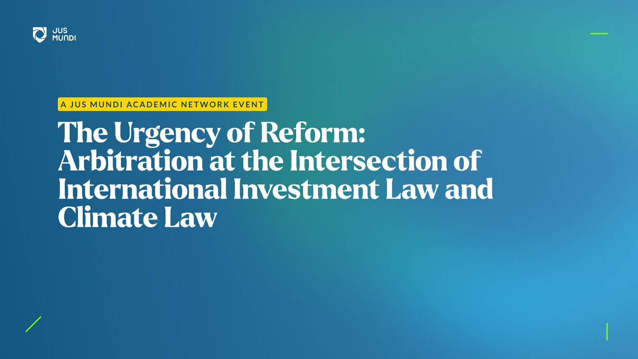The Urgency of Reform: Arbitration at the Intersection of International Investment Law & Climate Law