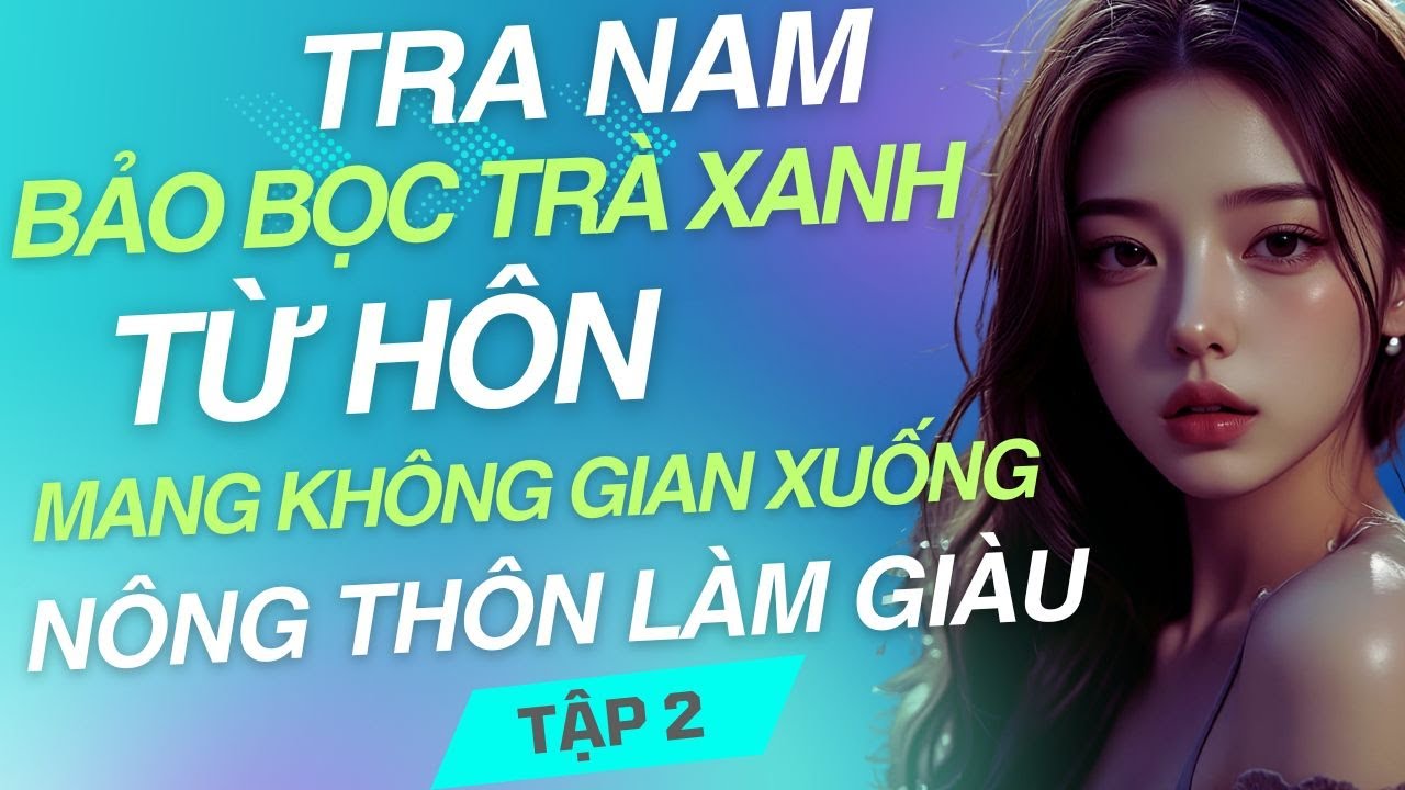 Tập 2: Tra nam bảo bọc trà xanh, từ hôn mang không gian xuống nông thôn làm giàu
