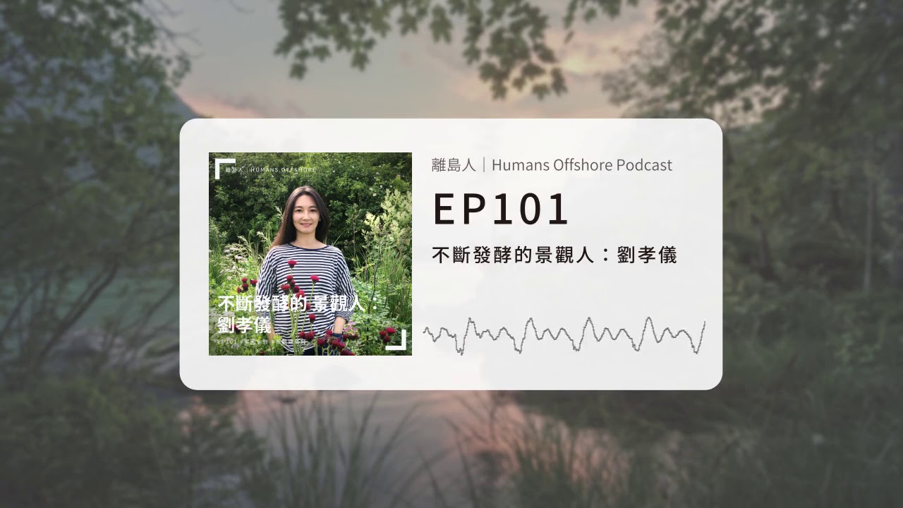 離島人｜不斷發酵的景觀人：劉孝儀｜Humans Offshore Podcast