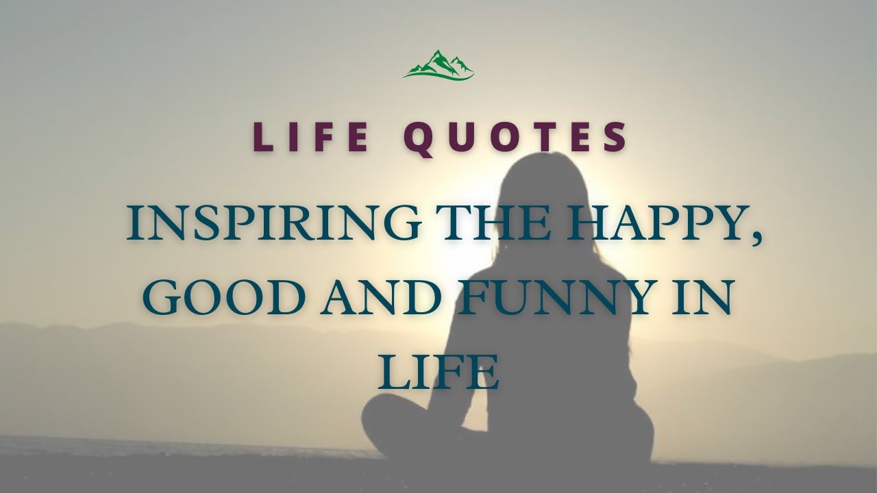 (Life Quotes) — Inspiring the Happy, Good and Funny in Life