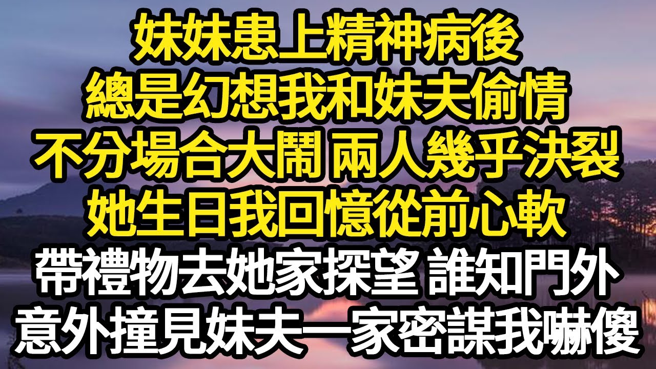 妹妹患上精神病後，總是幻想我和妹夫偷情，不分場合大鬧 兩人幾乎決裂，她生日我回憶從前心軟，帶禮物去她家探望 誰知門外，意外撞見妹夫一家密謀我嚇傻#故事#悬疑#人性#刑事#人生故事#生活哲學#為人哲學